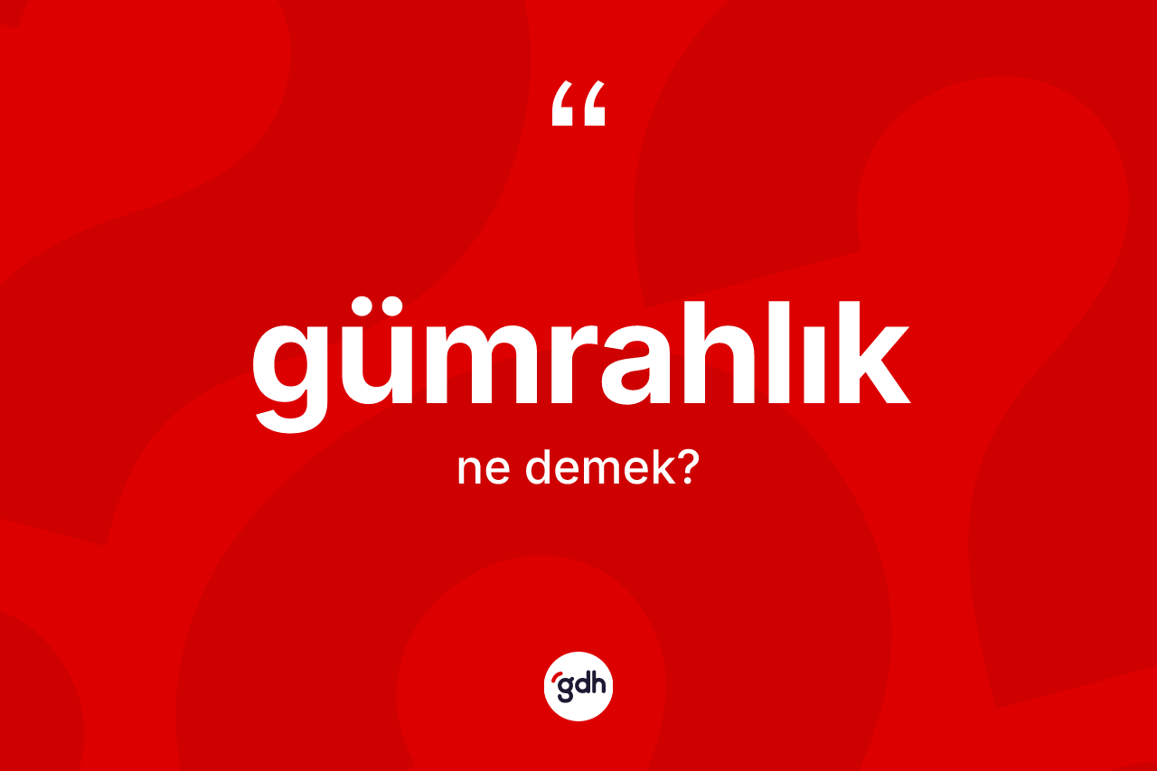 Gümrahlık kelimesinin anlamı nedir? Gümrahlığın halk arasındaki kullanımı nasıldır?