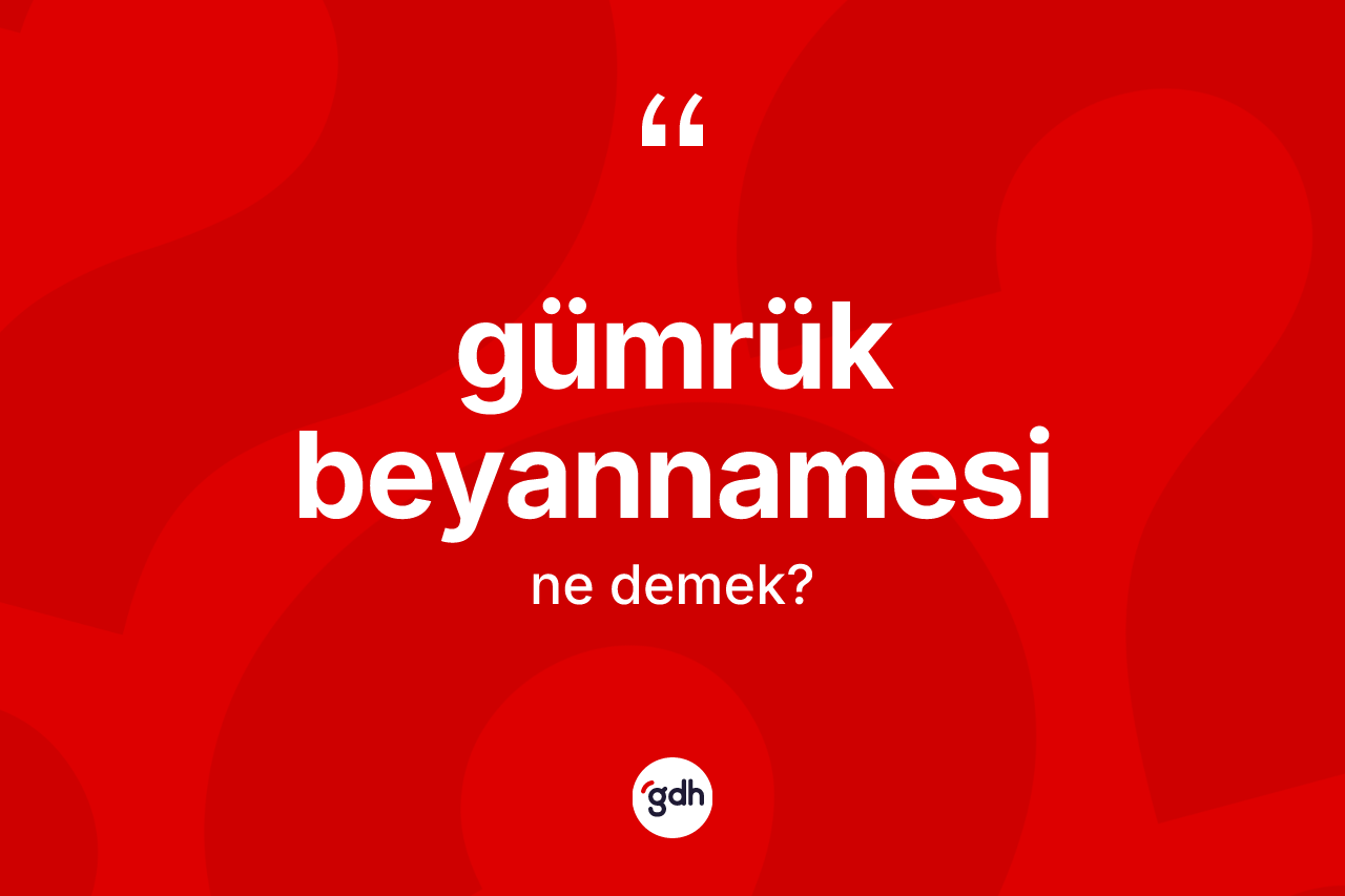 Gümrük beyannamesi kelimesinin tanımı nedir? Gümrük beyannamesinin TDK'ya göre anlamı nedir?