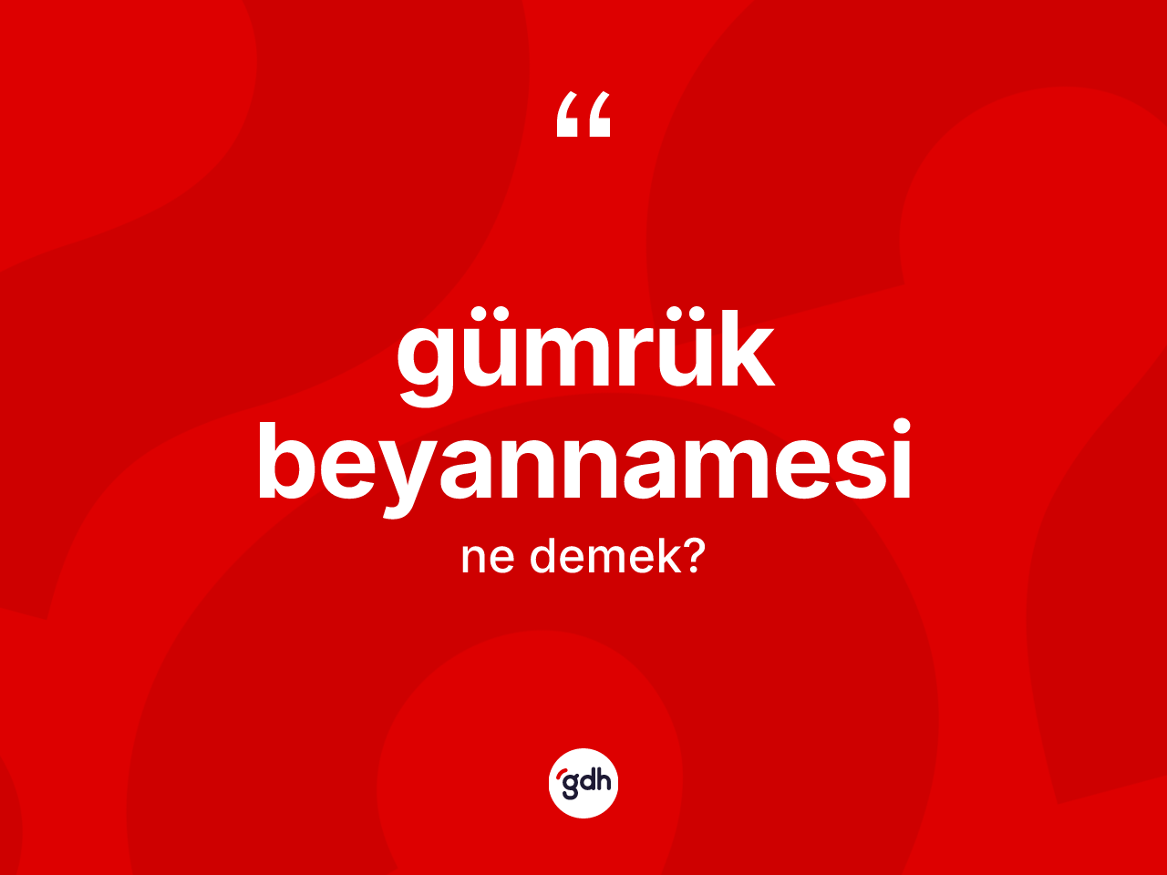 Gümrük beyannamesi kelimesinin tanımı nedir? Gümrük beyannamesinin TDK'ya göre anlamı nedir?
