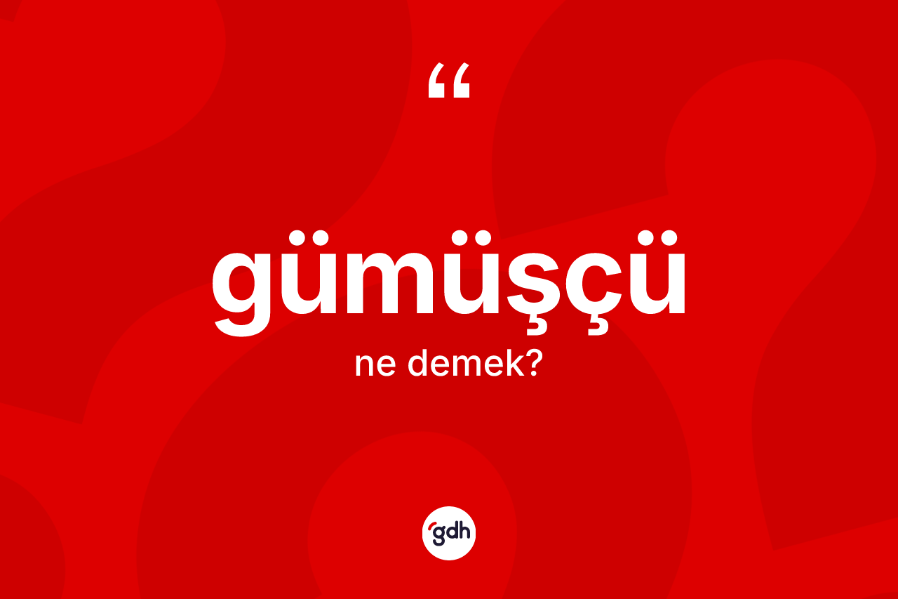 Gümüşçü kelimesinin tanımı nedir? Gümüşçünün kısaca tanımı nedir?