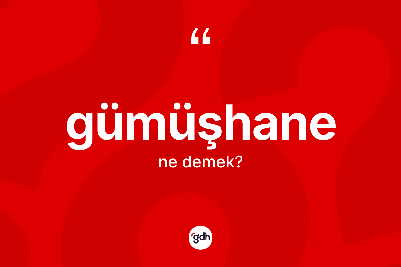 Gümüşhane kelimesinin anlamı nedir? Gümüşhane'nin TDK'ya göre anlamı nedir?