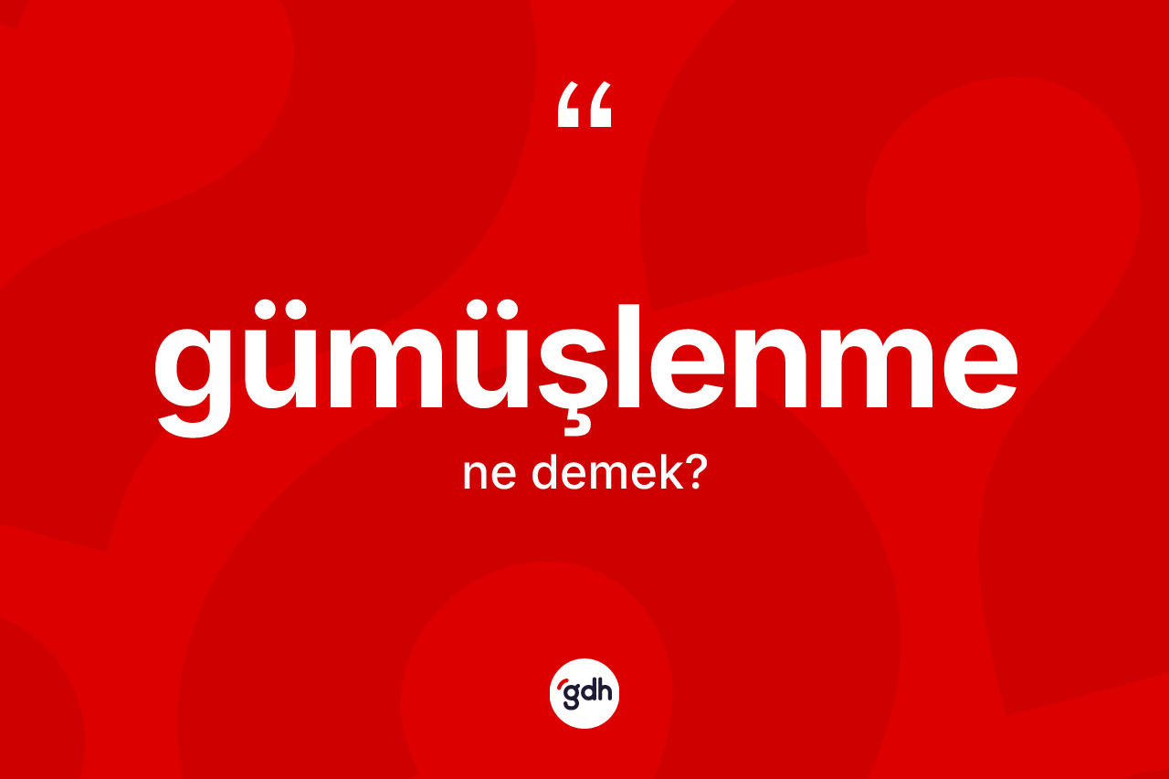 Gümüşlenme kelimesi ne anlama gelir?