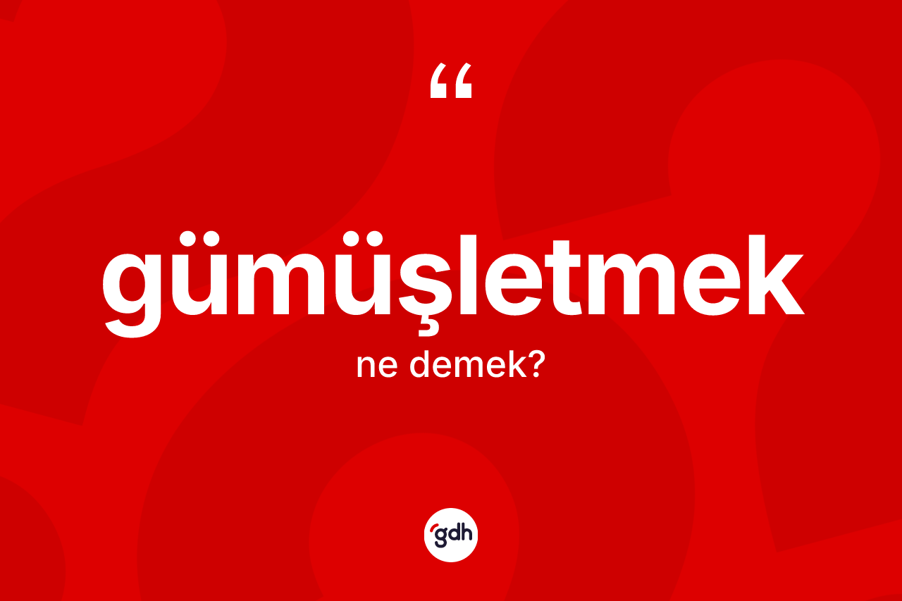 Gümüşletmek kelimesi ne anlama gelir? Gümüşletmeğin TDK'ya göre anlamı nedir?