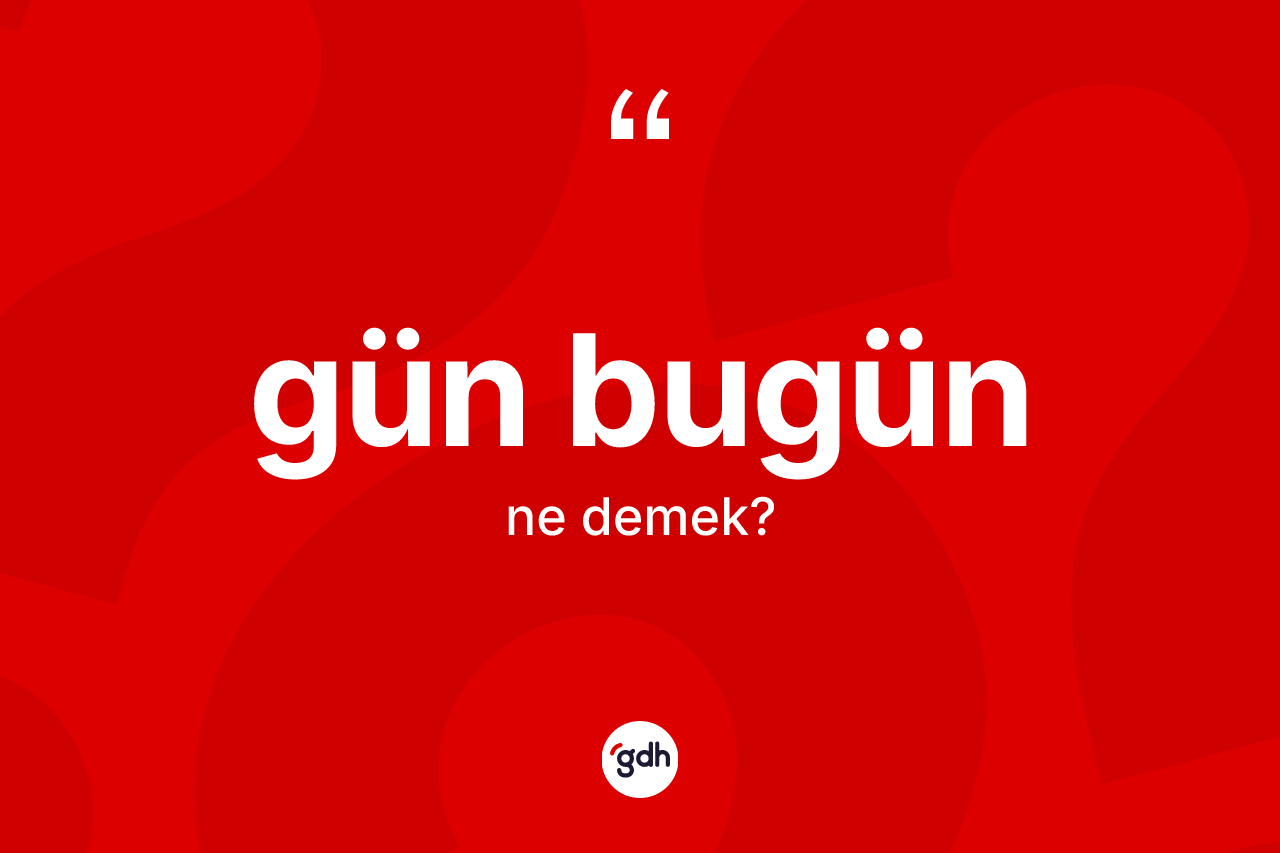 Gün bugün ifadesinin kısaca tanımı nedir? Gün bugün sözünün TDK'ya göre anlamı nedir?