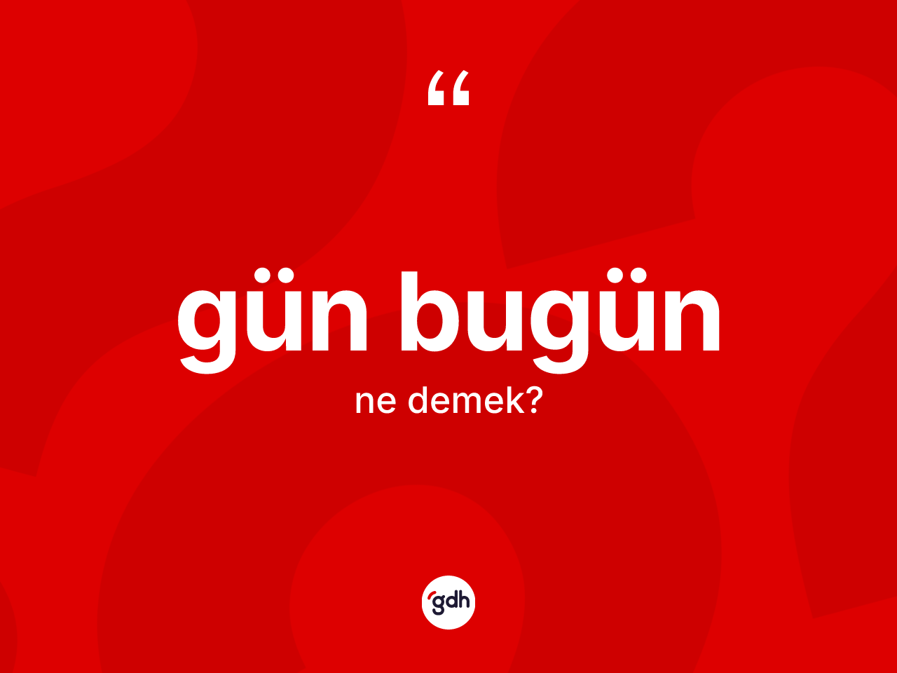 Gün bugün ifadesinin kısaca tanımı nedir? Gün bugün sözünün TDK'ya göre anlamı nedir?