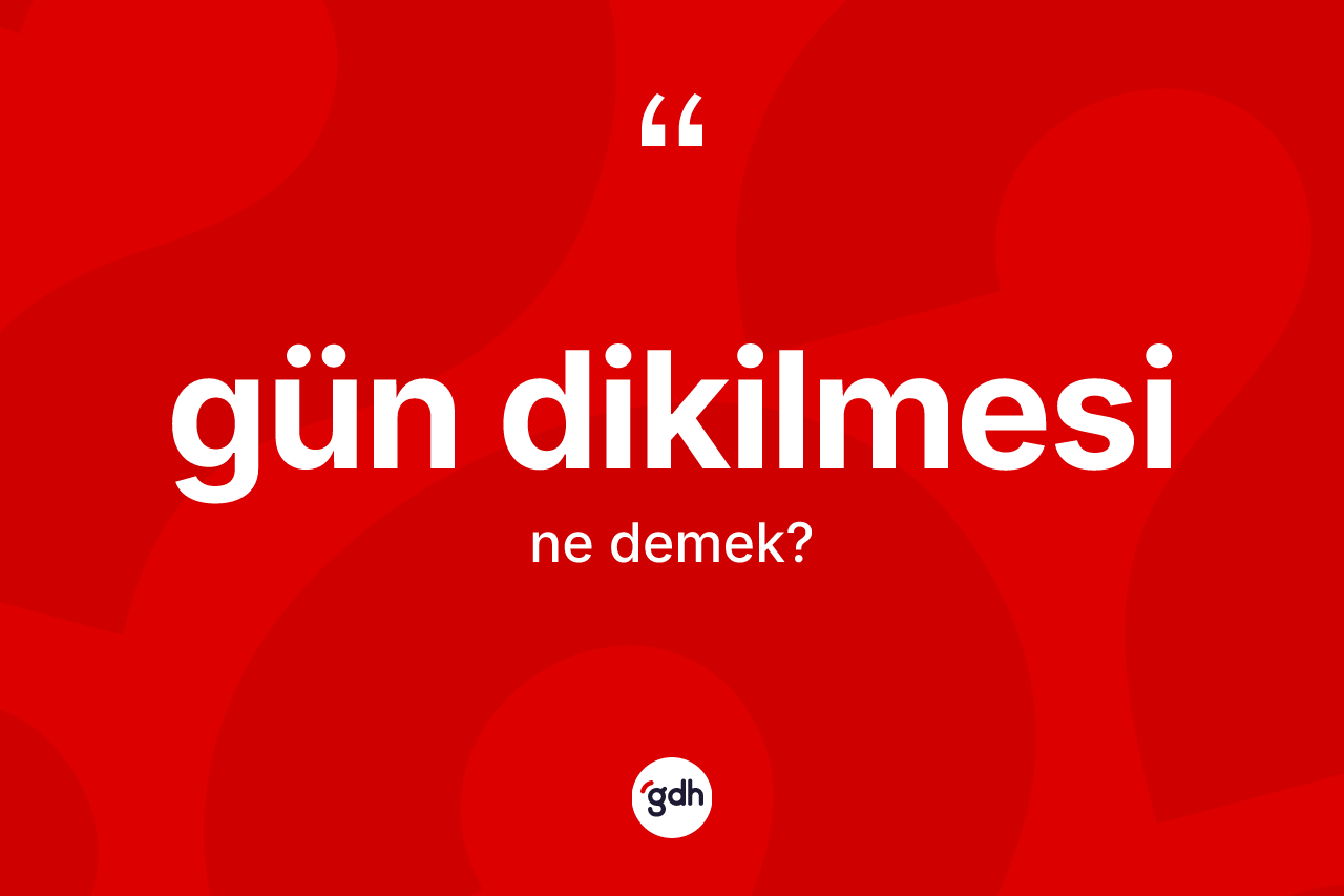 Gün dikilmesi nedir? Gün dikilmesinin TDK'ya göre anlamı nedir?