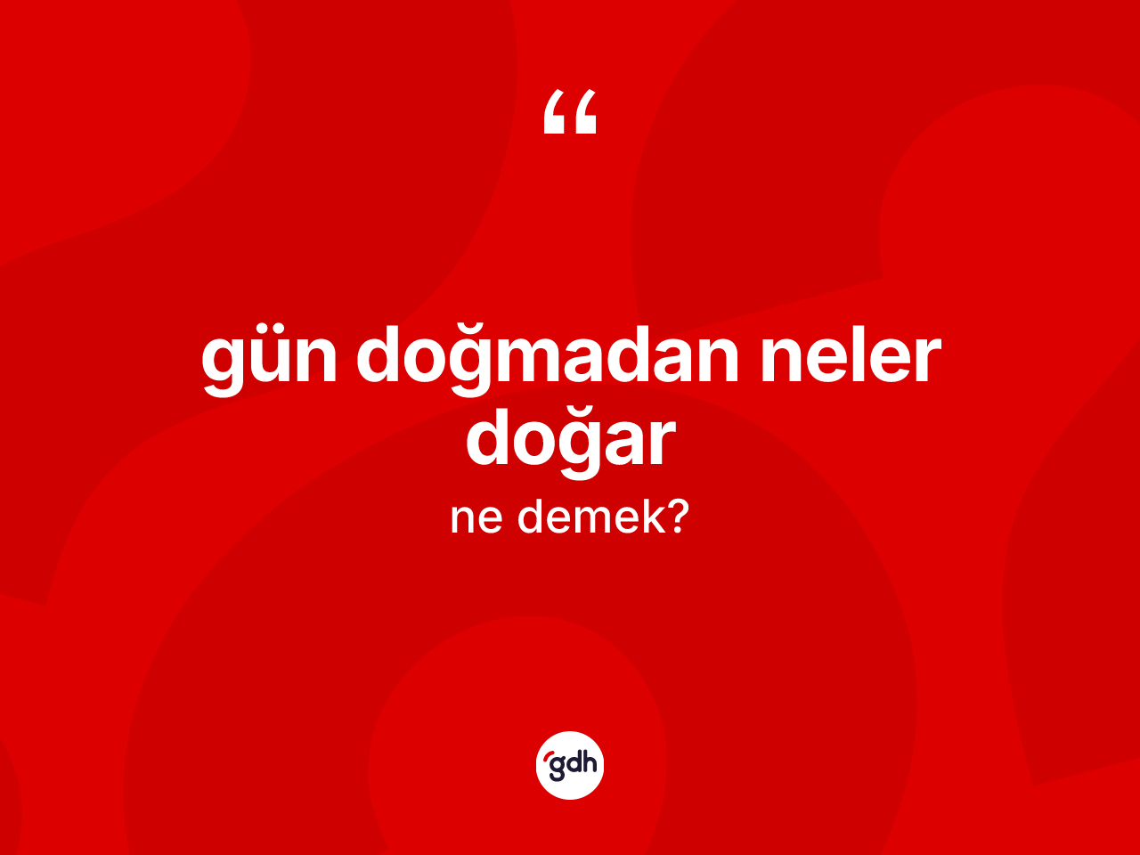 Gün doğmadan neler doğar ne demek? Gün doğmadan neler doğar ifadesinin TDK'ya göre açıklaması nedir?