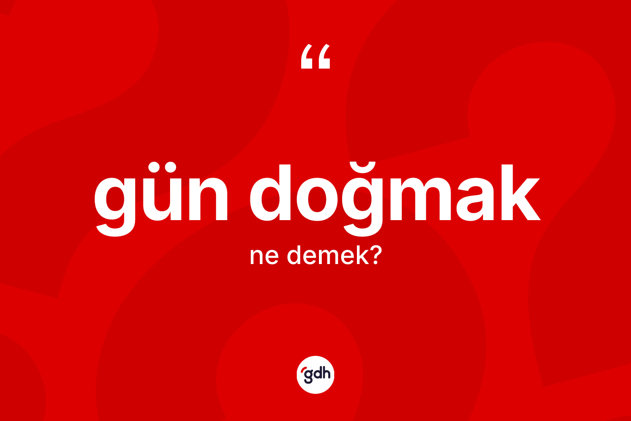 Gün doğmak ifadesinin tanımı nedir?