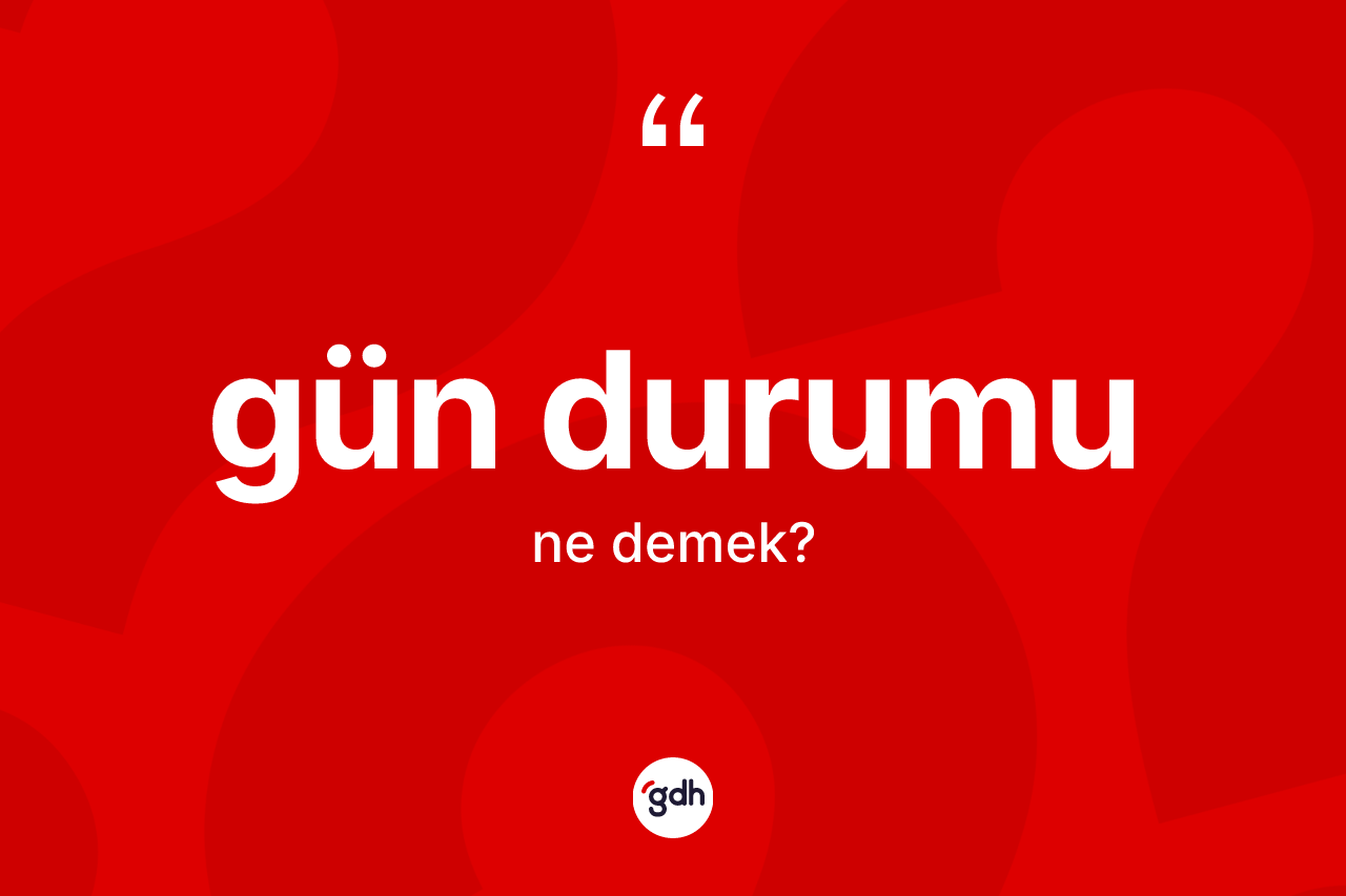 Gün durumu kelimesinin tanımı nedir? Gün durumunun TDK'ya göre anlamı nedir?