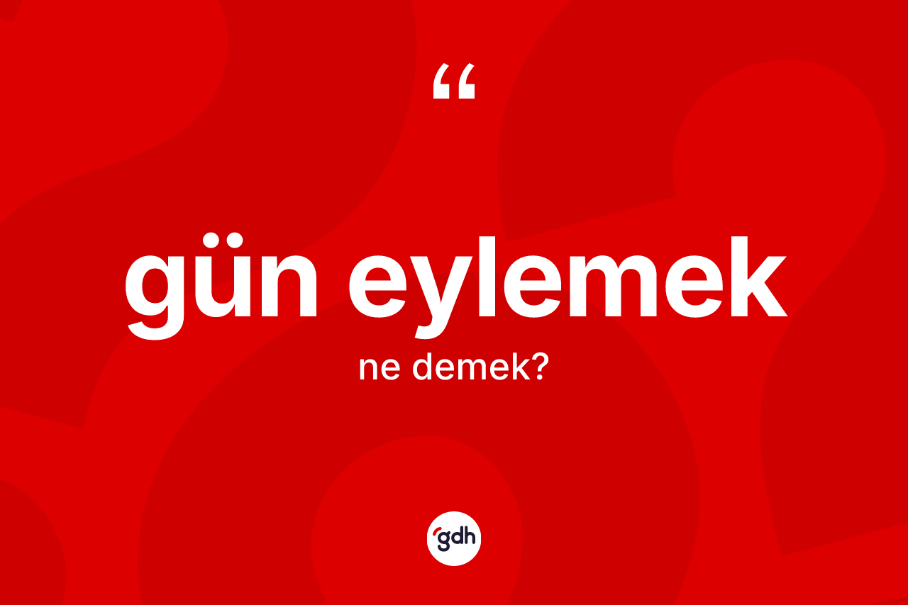 Gün eylemek ifadesinin tanımı nedir? Gün eylemek sözünün TDK açıklaması nedir?