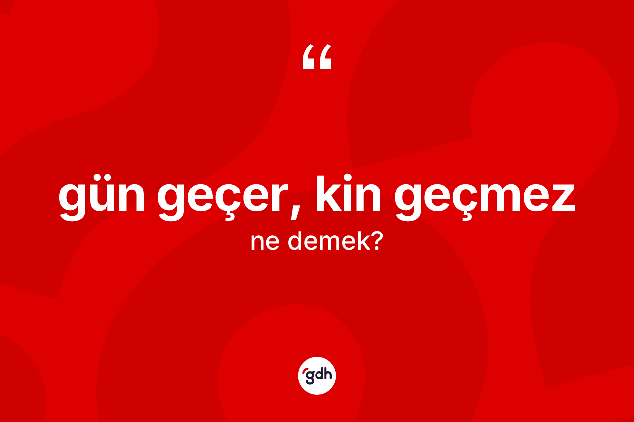 Gün geçer, kin geçmez ifadesinin tanımı nedir?