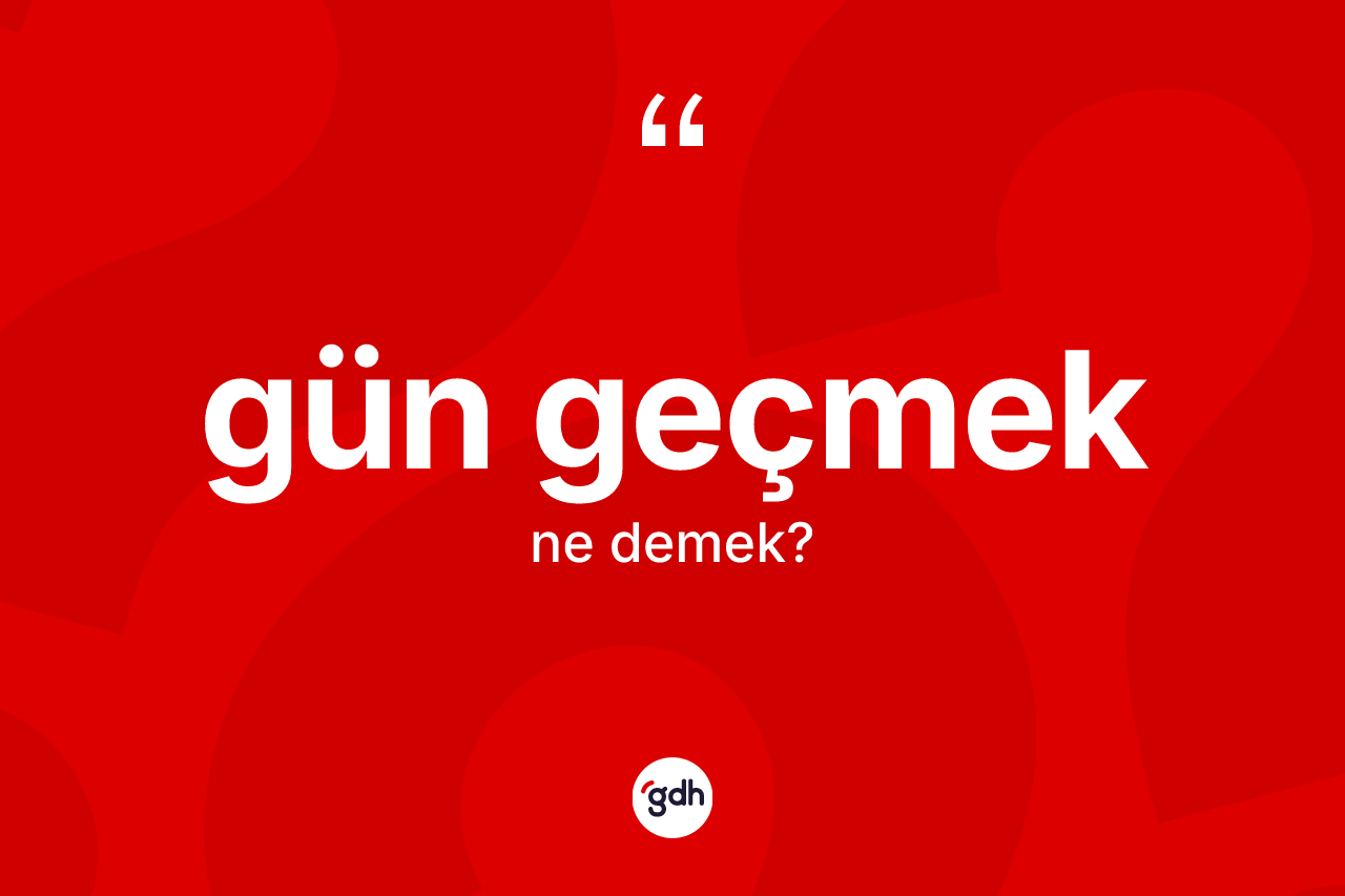 Gün geçmek ifadesinin sözlükteki anlamı nedir?
