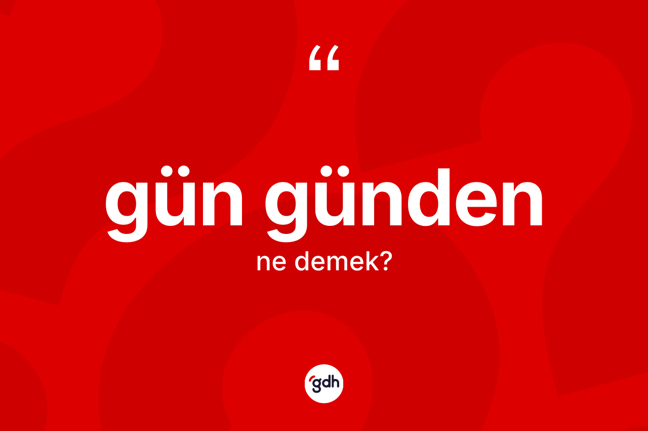 Gün günden kelimesi nedir?