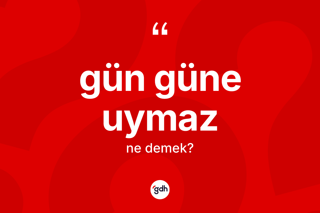 Gün güne uymaz ifadesi ne demektir? Gün güne uymaz ifadesinin kaç farklı anlamı var?