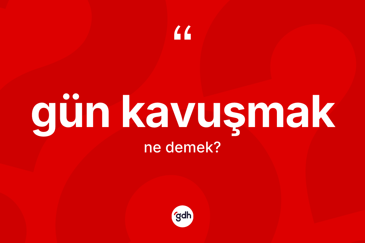 Gün kavuşmak ifadesinin kısaca anlamı nedir?