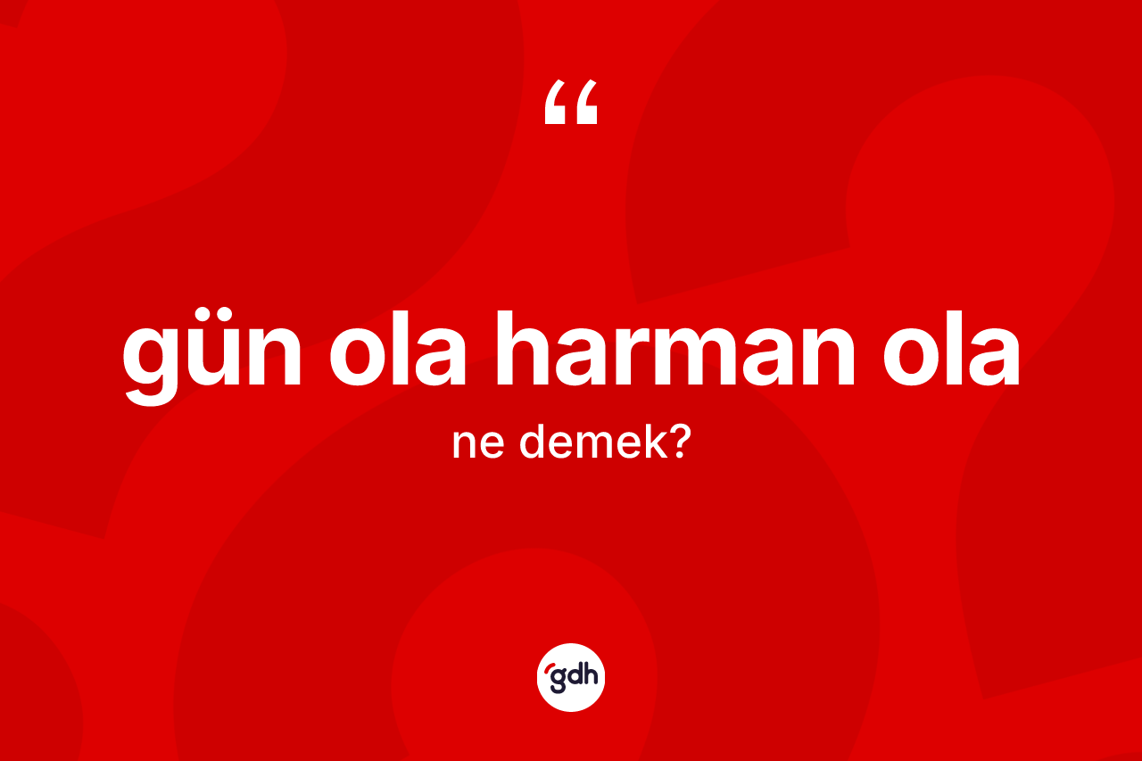 Gün ola harman ola ne anlama gelir?