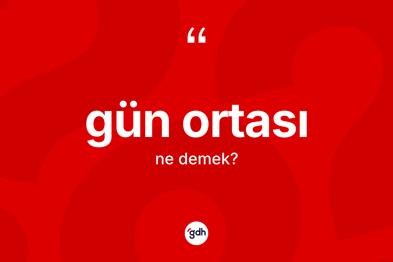Gün ortası kelimesi ne anlama gelir? Gün ortası kelimesinin TDK'ya göre açıklaması nedir?