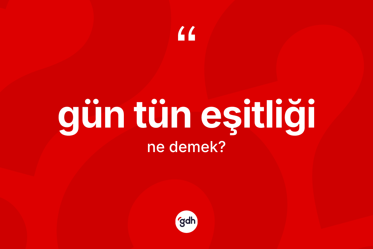 Gün tün eşitliği kelimesi nedir? Gün tün eşitliği kelimesinin kaç farklı anlamı var?
