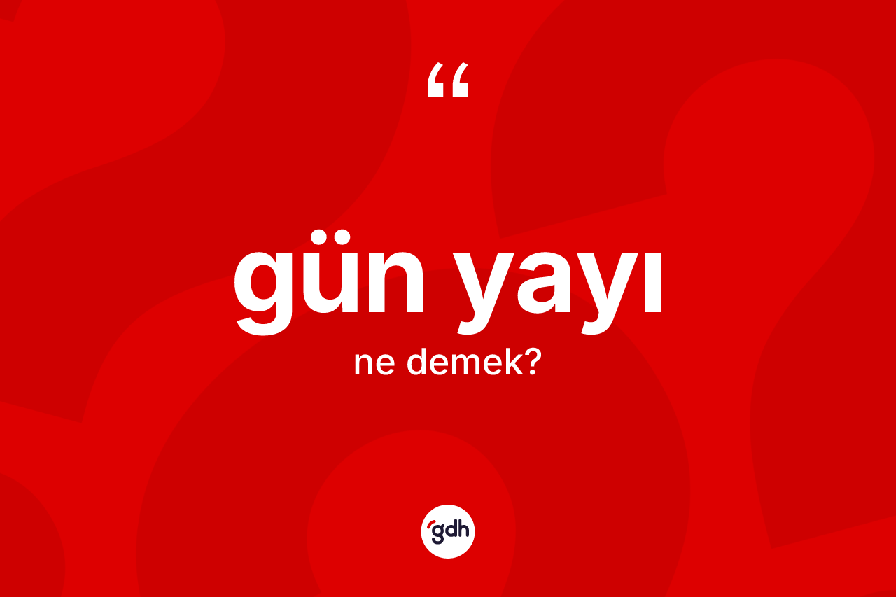 Gün yayı kelimesi nedir? Gün yayı kelimesinin TDK anlamı nedir?
