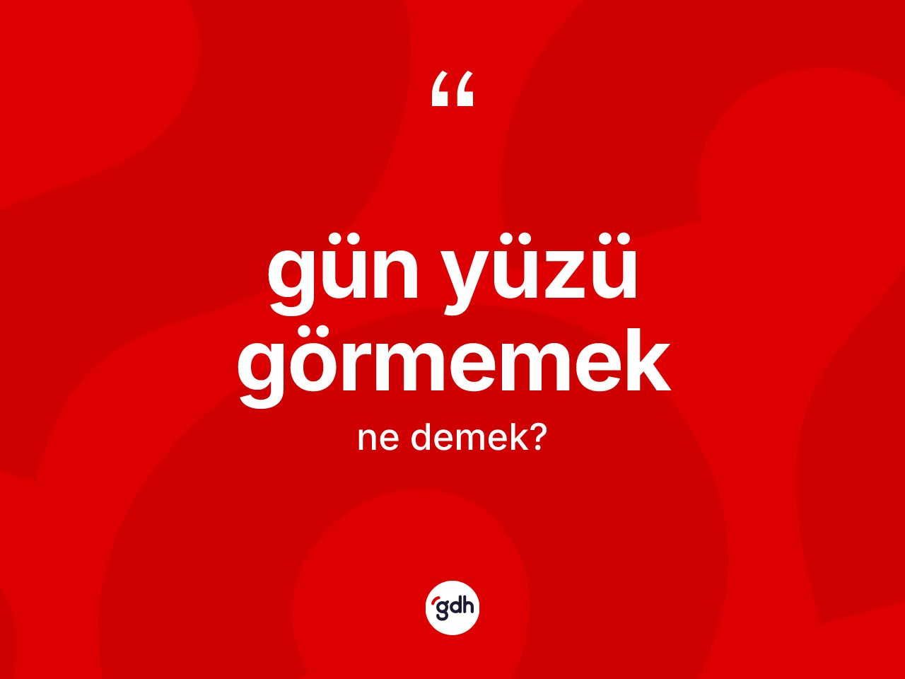 Gün yüzü görmemek ifadesinin kısaca anlamı nedir? Gün yüzü görmemek ifadesinin TDK anlamı nedir?