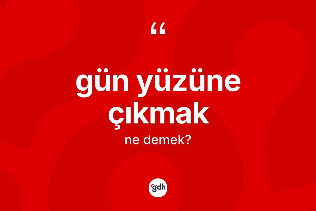 Gün yüzüne çıkmak ifadesi nedir?