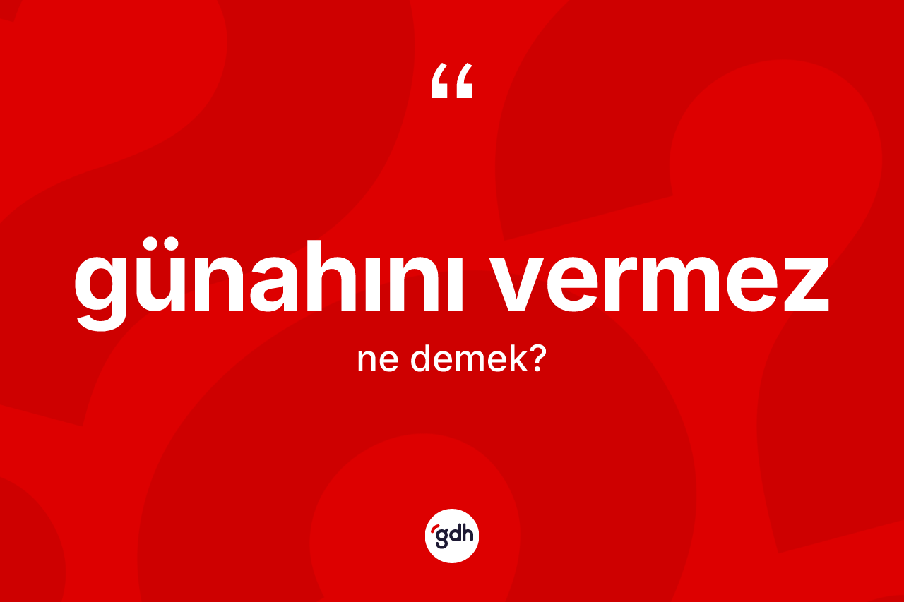 Günahını vermez sözü ne anlama gelir? Günahını vermez ifadesi nerede kullanılır?