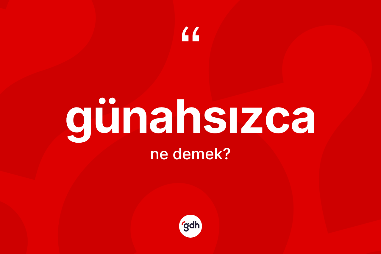 Günahsızca kelimesinin tanımı nedir? Günahsızca kelimesinin TDK anlamı nedir?