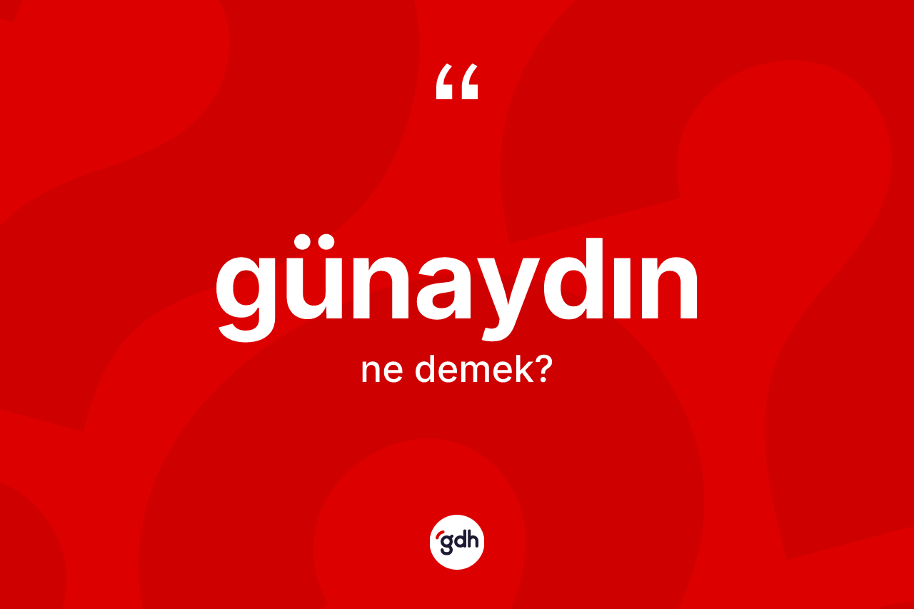 Günaydın kelimesinin anlamı nedir? Günaydın kelimesinin TDK anlamı nedir?