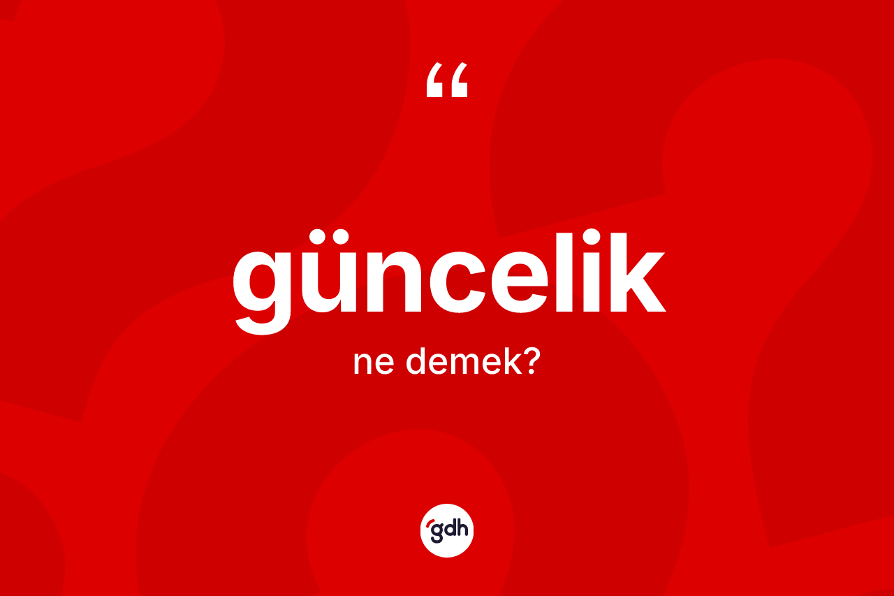 Güncelik kelimesi ne anlama gelir? Güncelik kelimesinin özellikleri nelerdir?