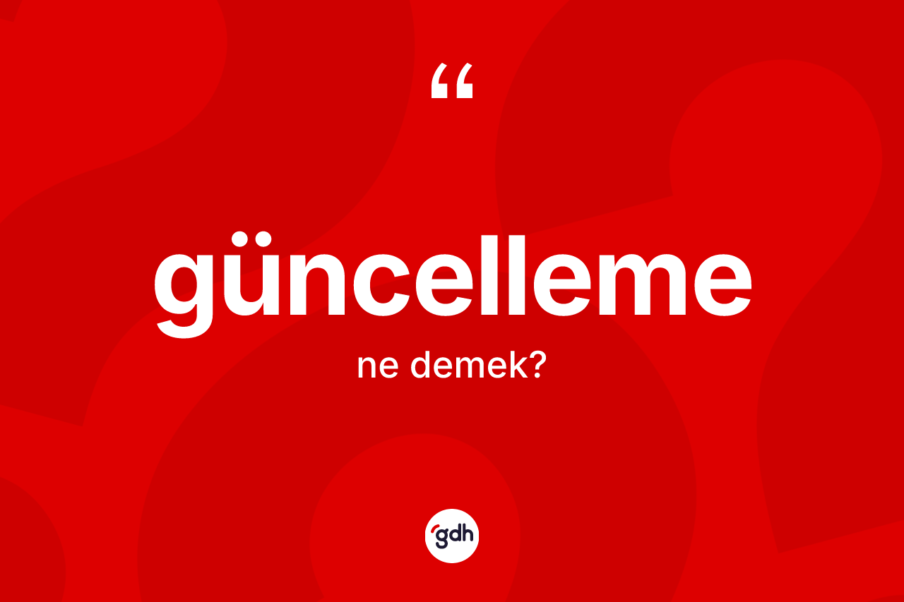 Güncelleme nedir? Güncellemenin kısaca tanımı nedir?