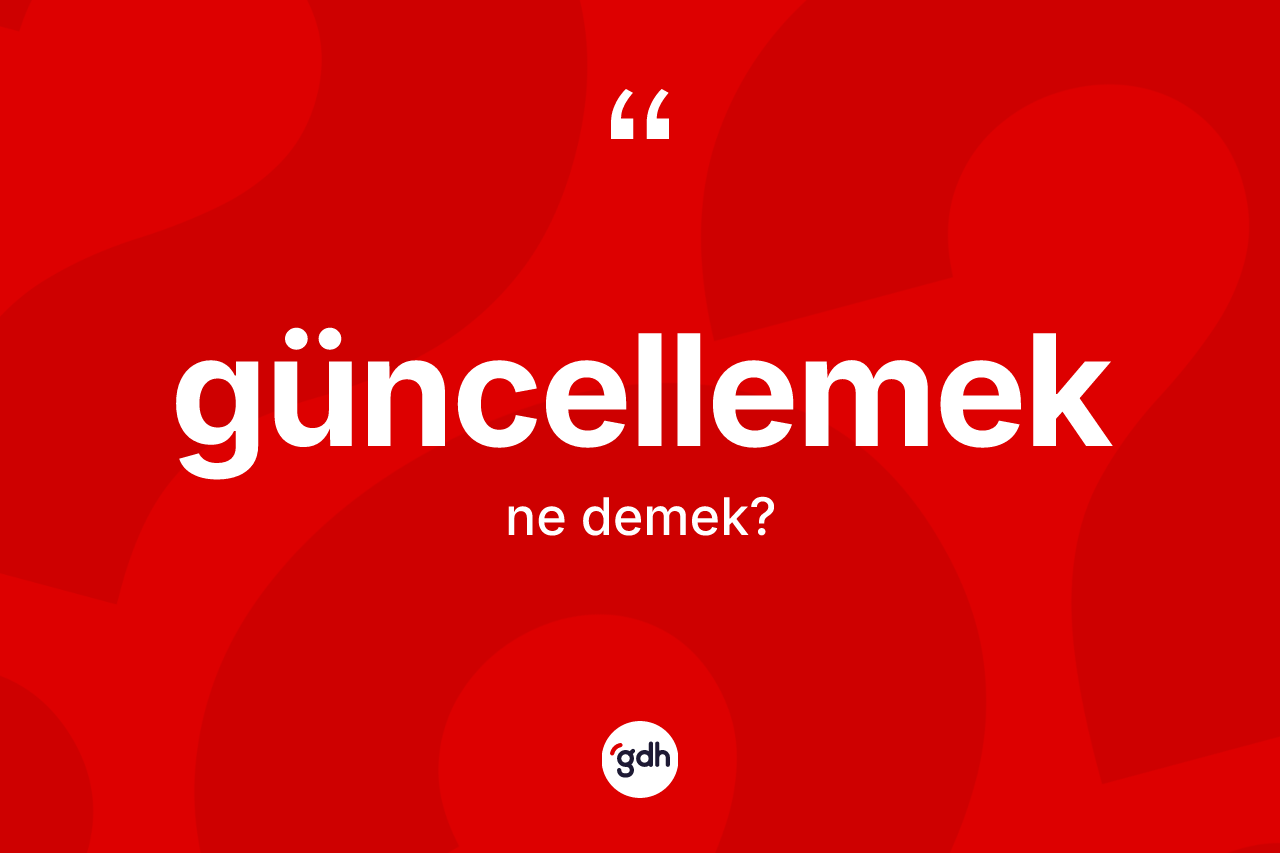 Güncellemek nedir? Güncellemeğin TDK'ya göre anlamı nedir?