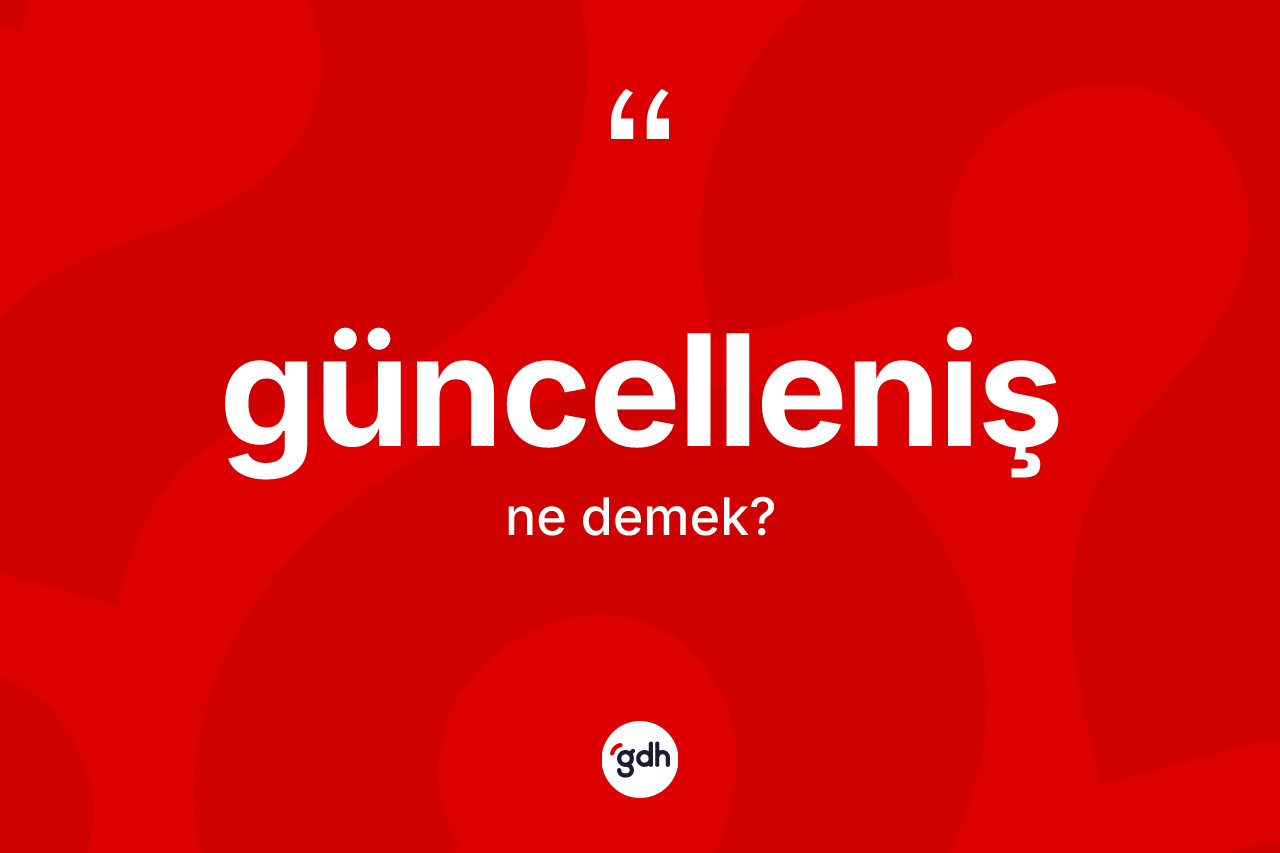 Güncelleniş kelimesi ne demek? Güncellenişin TDK'ya göre anlamı nedir?