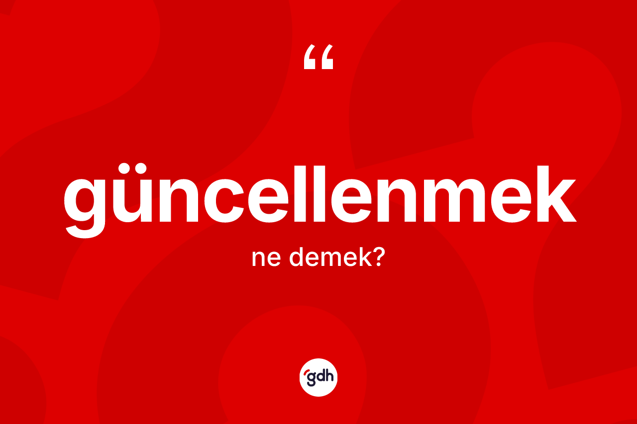Güncellenmek kelimesinin anlamı nedir? Güncellenmeğin TDK'ya göre anlamı nedir?