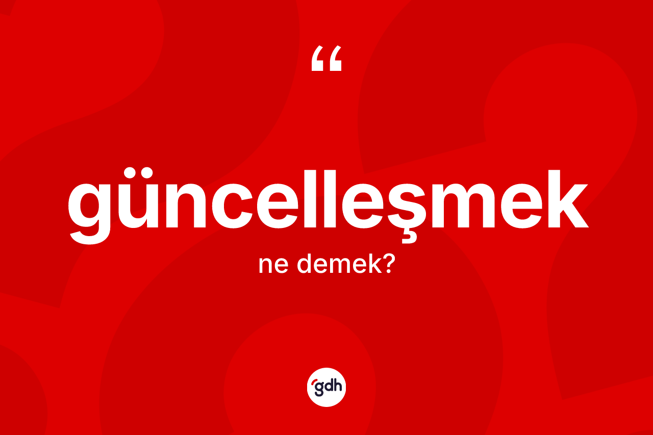 Güncelleşmek kelimesi ne anlama gelir? Güncelleşmek kelimesinin TDK anlamı nedir?