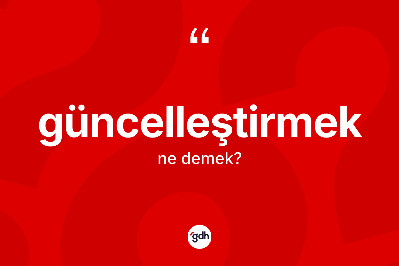 Güncelleştirmek kelimesinin sözlükteki tanımı nedir?