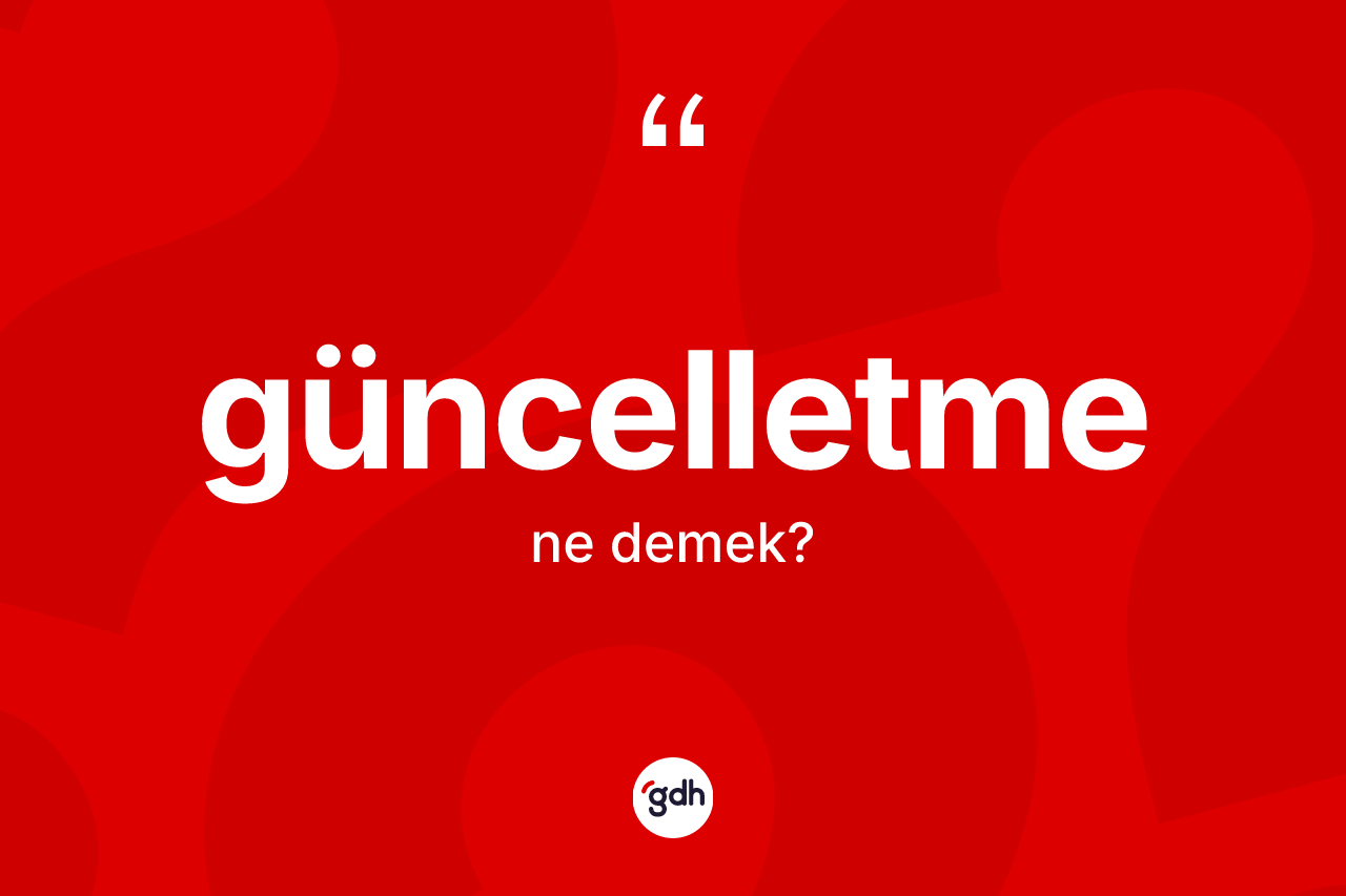 Güncelletme kelimesinin sözlükteki tanımı nedir? Güncelletme kelimesinin TDK'ya göre açıklaması nedir?
