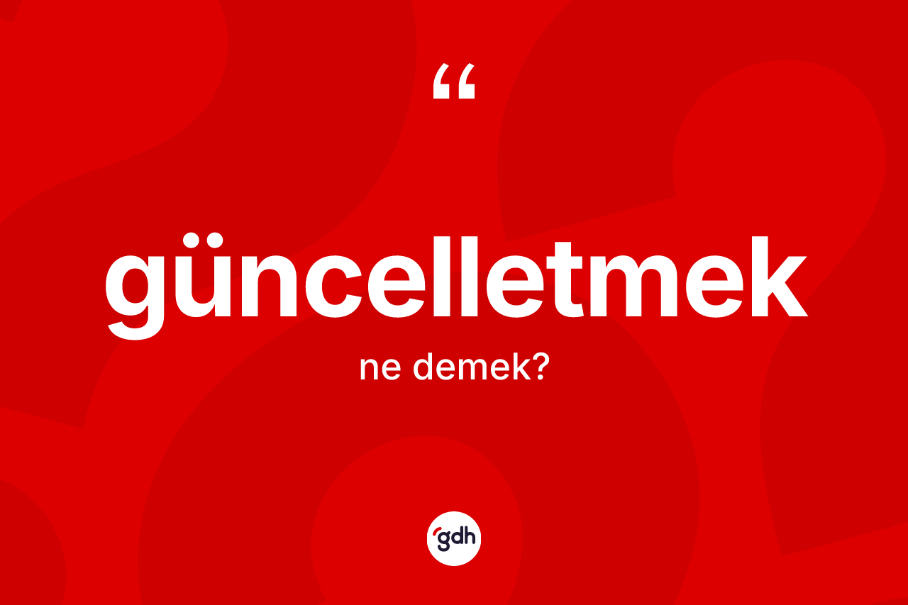 Güncelletmek kelimesinin anlamı nedir? Güncelletmeğin sözlükteki anlamı nedir?