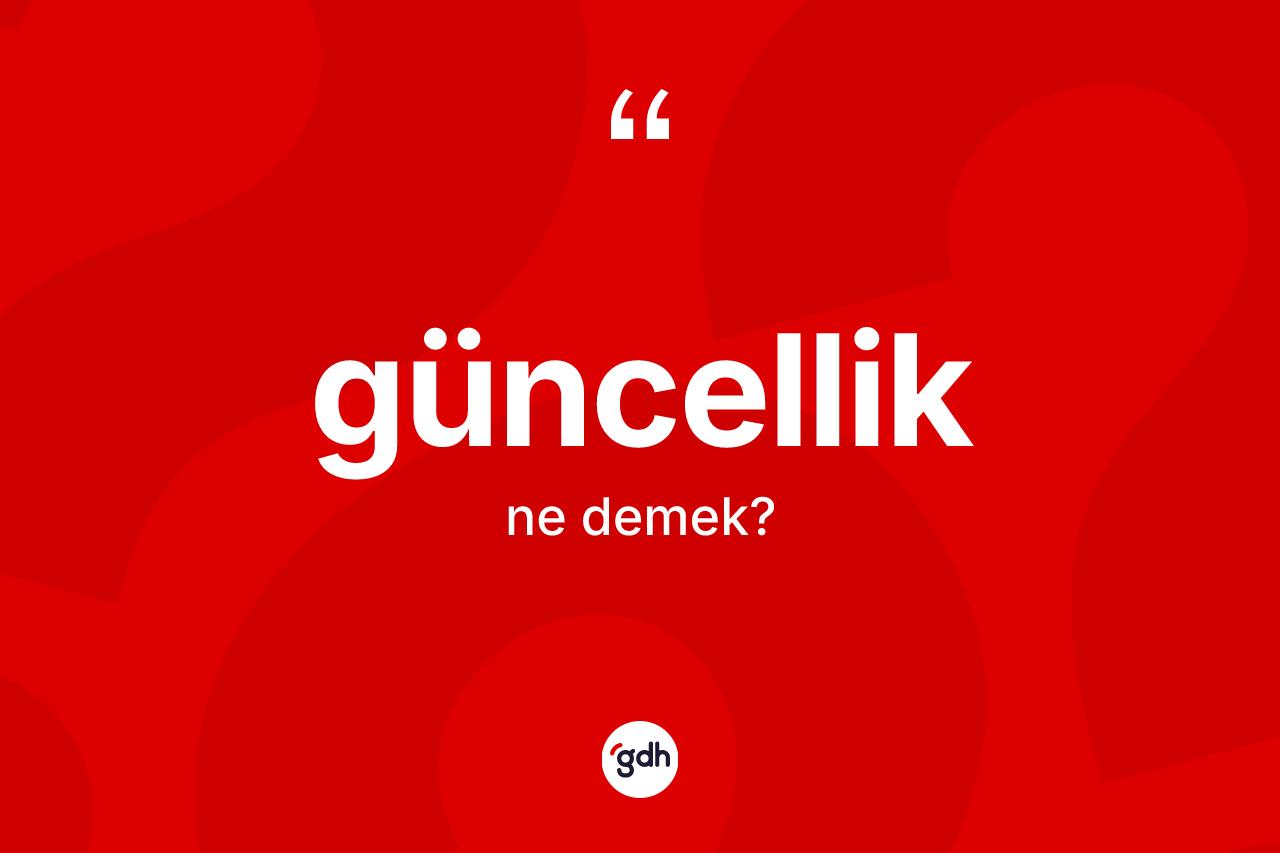 Güncellik kelimesi ne anlama gelir?