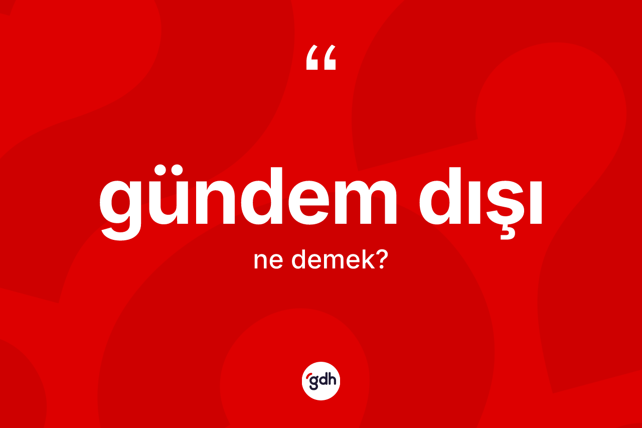 Gündem dışı kelimesi ne demek? Gündem dışı kelimesinin kaç farklı anlamı var?