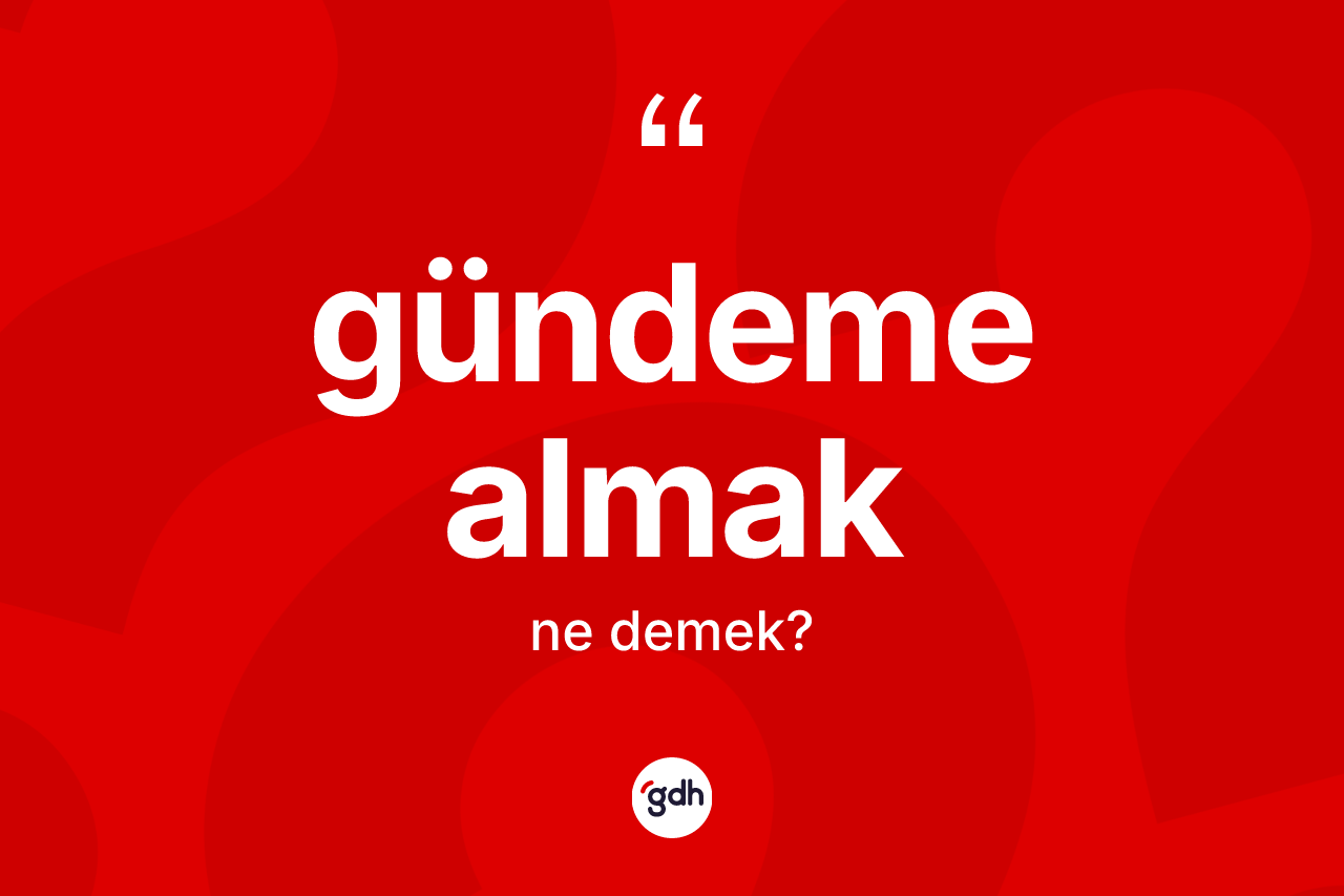 Gündeme almak ifadesinin anlamı nedir? Gündeme almak sözü hangi durumlarda kullanılır?