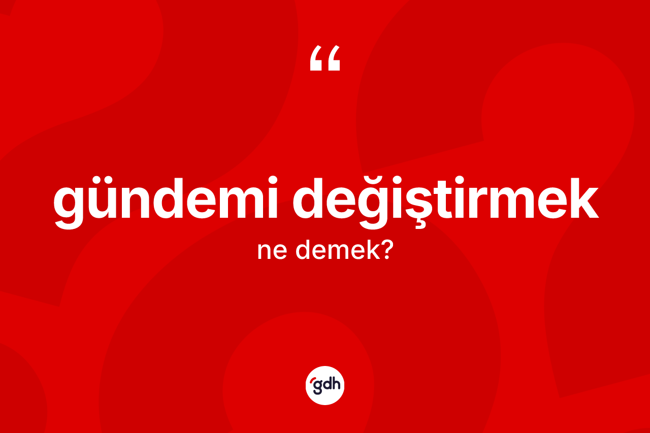 Gündemi değiştirmek ifadesi ne demektir? Gündemi değiştirmek sözü nerede kullanılır?