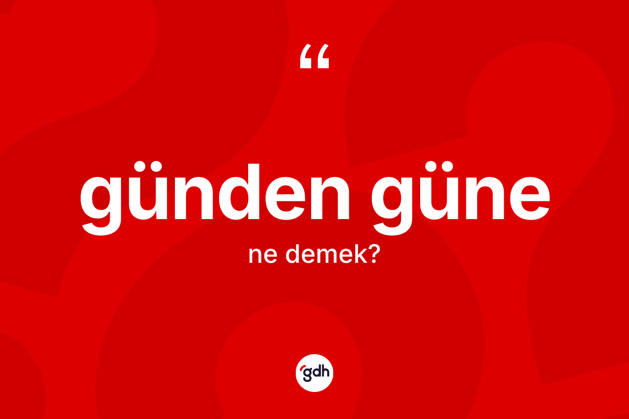Günden güne kelimesinin tanımı nedir? Günden güne kelimesinin TDK'ya göre açıklaması nedir?