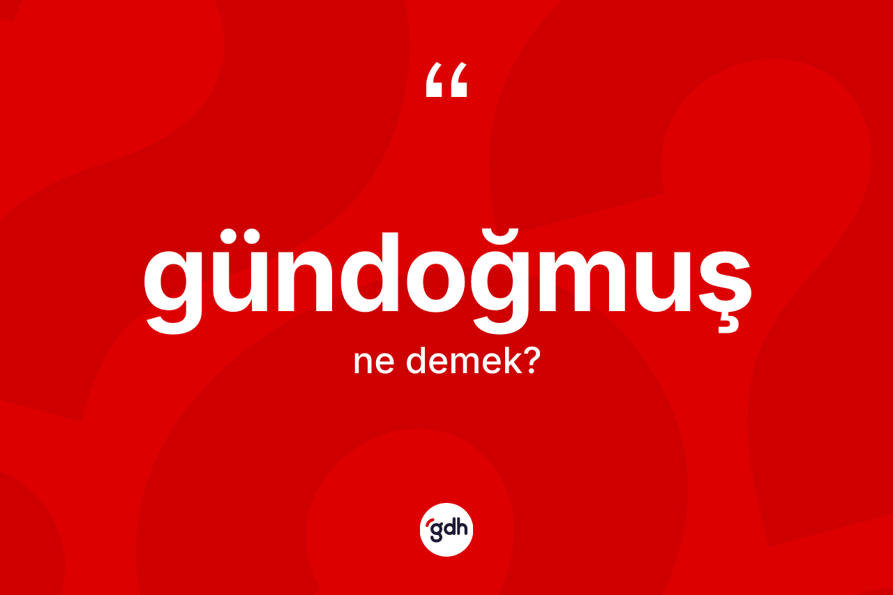 Gündoğmuş kelimesinin anlamı nedir? Gündoğmuş'un halk arasındaki kullanımı nasıldır?