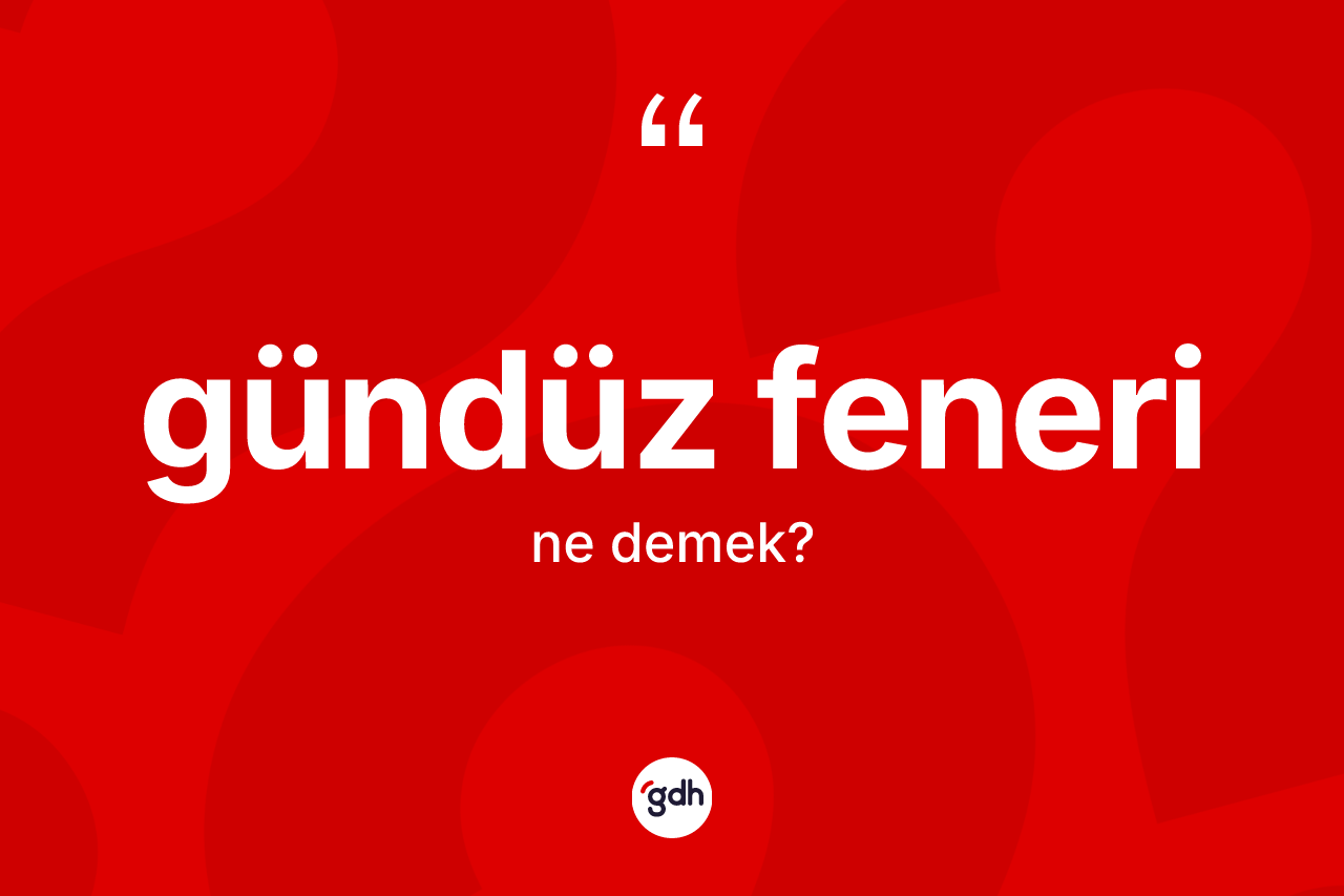 Gündüz feneri ne demek? Gündüz fenerinin sözlükteki anlamı nedir?