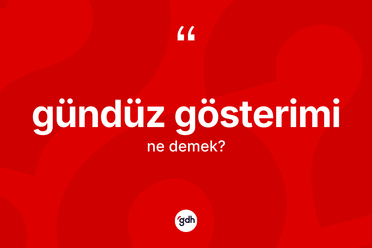 Gündüz gösterimi kelimesi ne anlama gelir? Gündüz gösteriminin halk arasındaki kullanımı nasıldır?