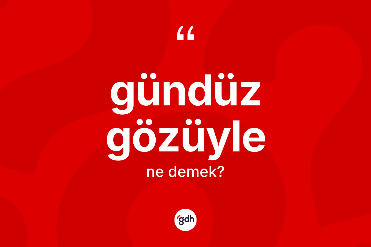 Gündüz gözüyle kelimesinin sözlükteki tanımı nedir? Gündüz gözüylenin sözlükteki anlamı nedir?