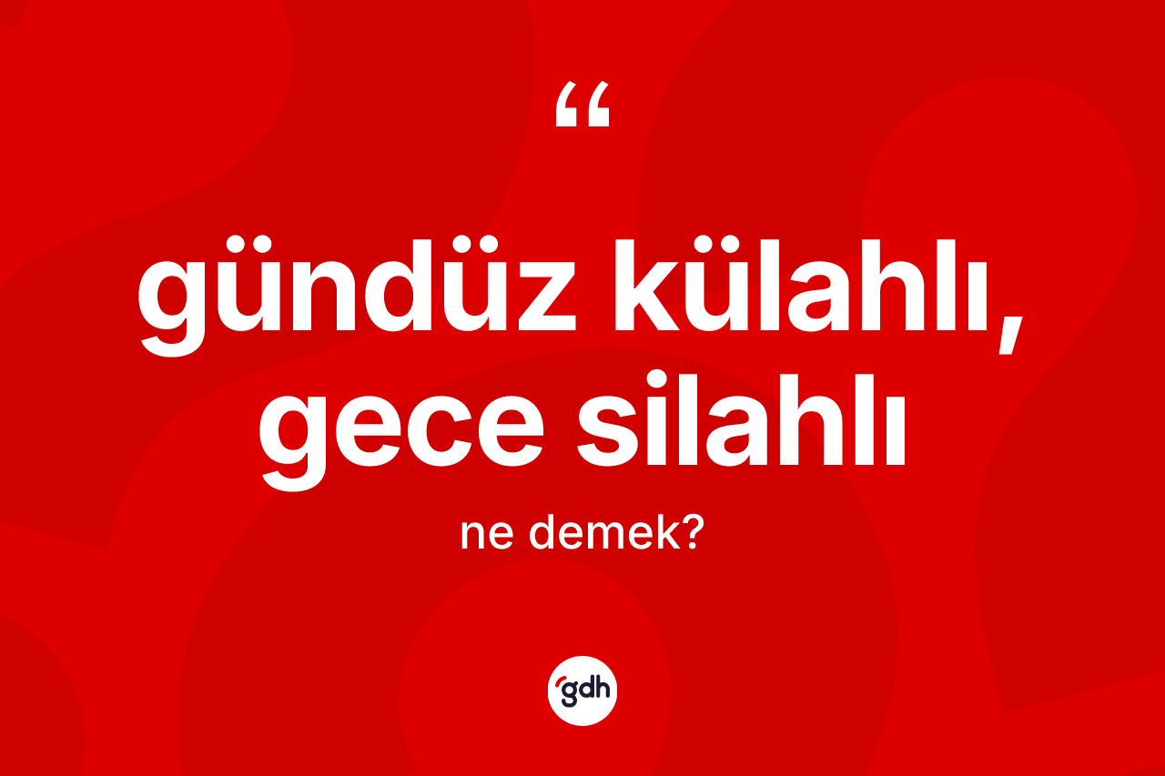 Gündüz külahlı, gece silahlı ifadesi nedir? Gündüz külahlı, gece silahlı ifadesinin kaç farklı anlamı var?