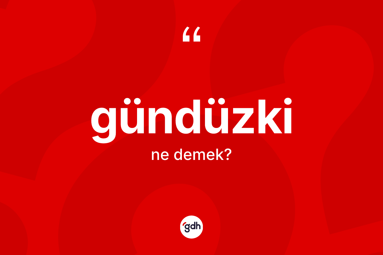 Gündüzki kelimesi nedir? Gündüzkinin halk arasındaki kullanımı nasıldır?