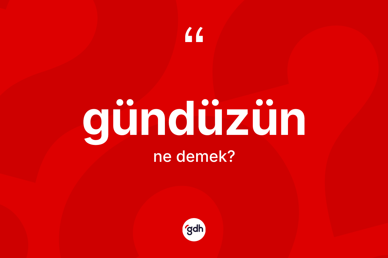 Gündüzün kelimesinin anlamı nedir?