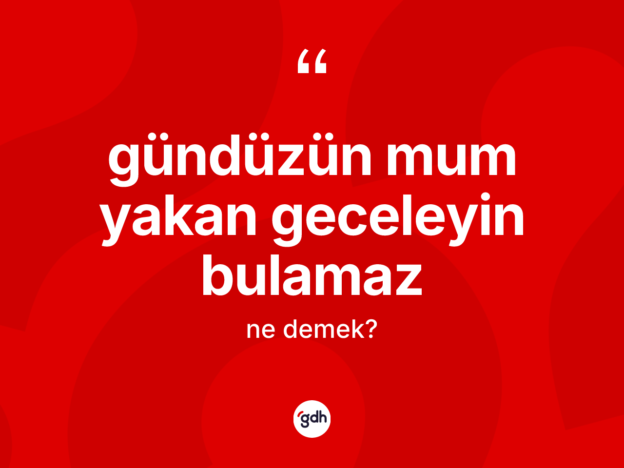 Gündüzün mum yakan geceleyin bulamaz ifadesinin anlamı nedir? Gündüzün mum yakan geceleyin bulamaz ifadesi hangi durumlarda kullanılır?